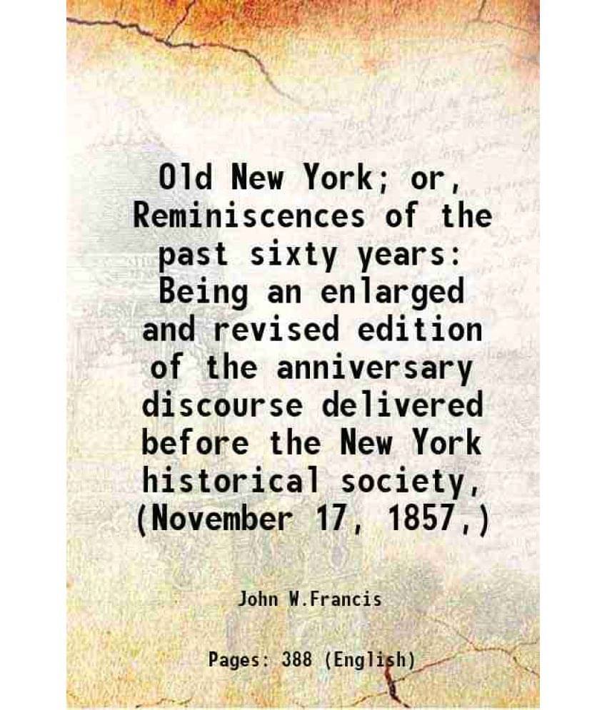 Old New York Or, Reminiscences Of The Past Sixty Years Being An Enlarged And Revised Edition Of The Anniversary Discourse De-.. Old New York Or, Reminiscences Of The Past Sixty Years Being An Enlarged And Revised Edition Of The Anniversary Discourse De-..