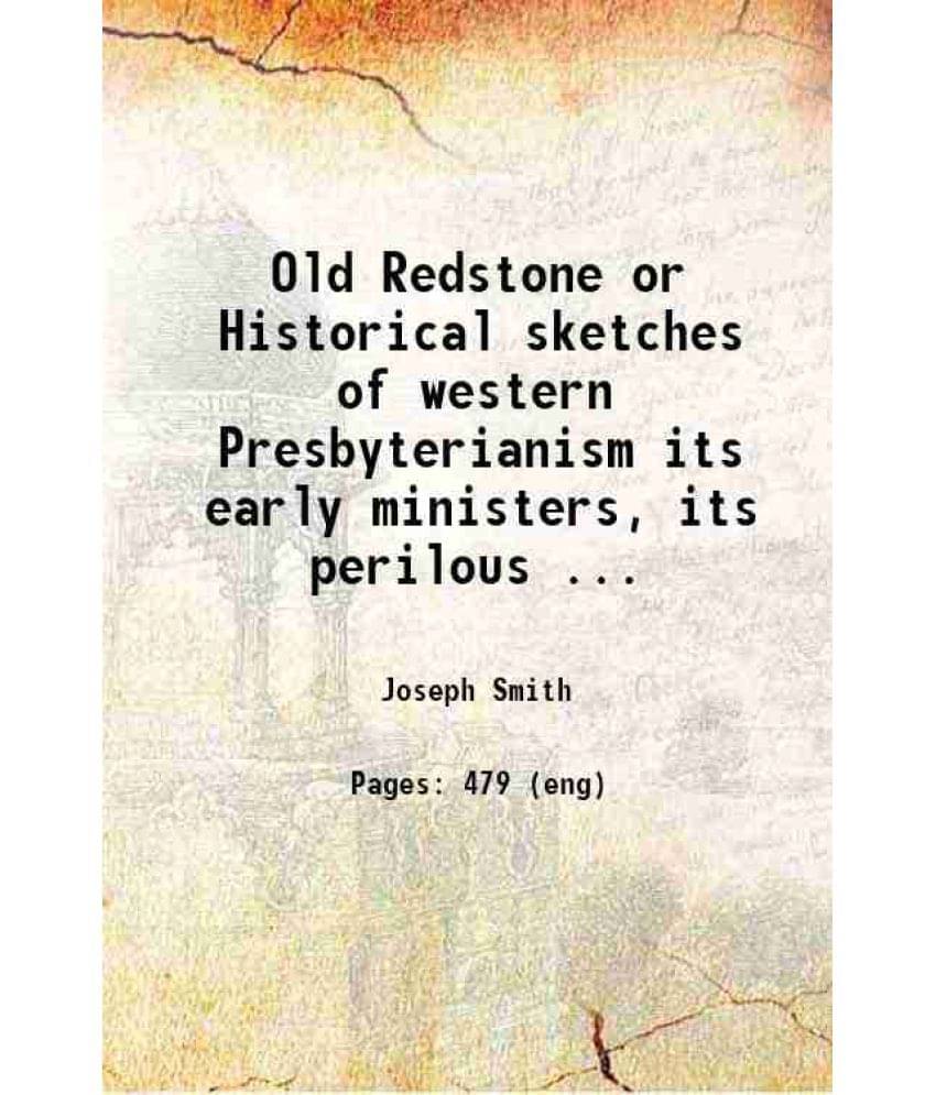 Old Redstone Or Historical Sketches Of Western Presbyterianism Its Early Ministers, Its Perilous Times, And Its First Records-.. Old Redstone Or Historical Sketches Of Western Presbyterianism Its Early Ministers, Its Perilous Times, And Its First Records-..