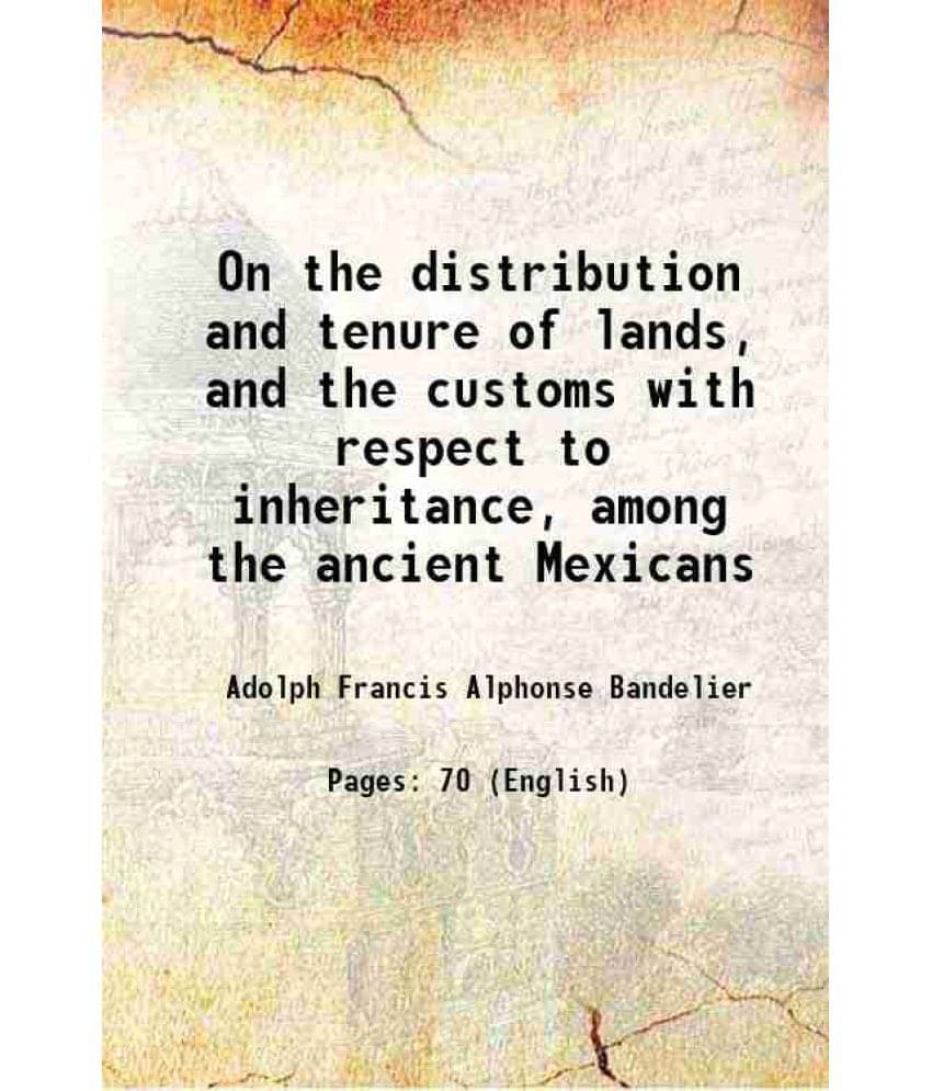 On The Distribution And Tenure Of Lands, And The Customs With Respect To Inheritance, Among The Ancient Mexicans On The Distribution And Tenure Of Lands, And The Customs With Respect To Inheritance, Among The Ancient Mexicans