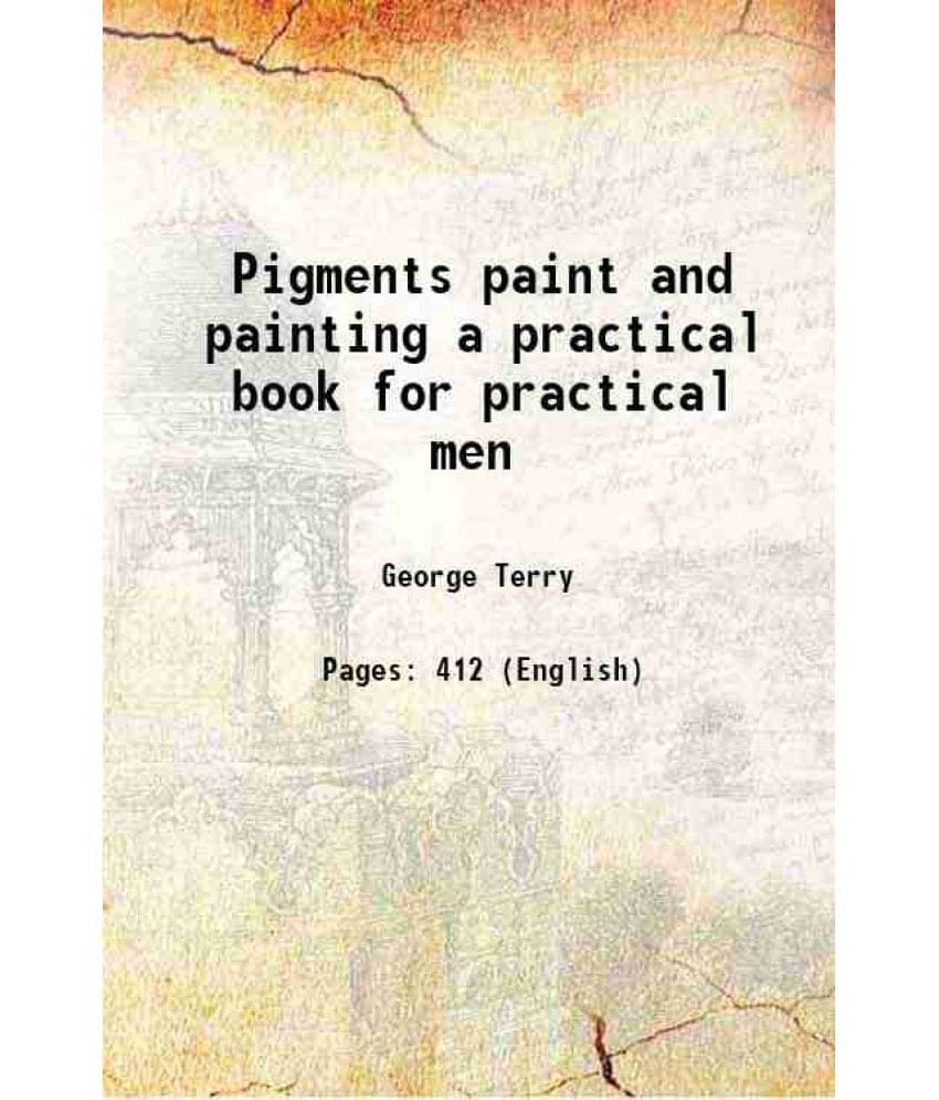 Pigments Paint And Painting A Practical Book For Practical Men 1893 Pigments Paint And Painting A Practical Book For Practical Men 1893
