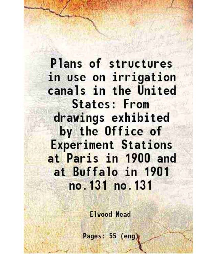 Plans Of Structures In Use On Irrigation Canals In The United States From Drawings Exhibited By The Office Of Exper Vol. no.131.. Plans Of Structures In Use On Irrigation Canals In The United States From Drawings Exhibited By The Office Of Exper Vol. no.131..
