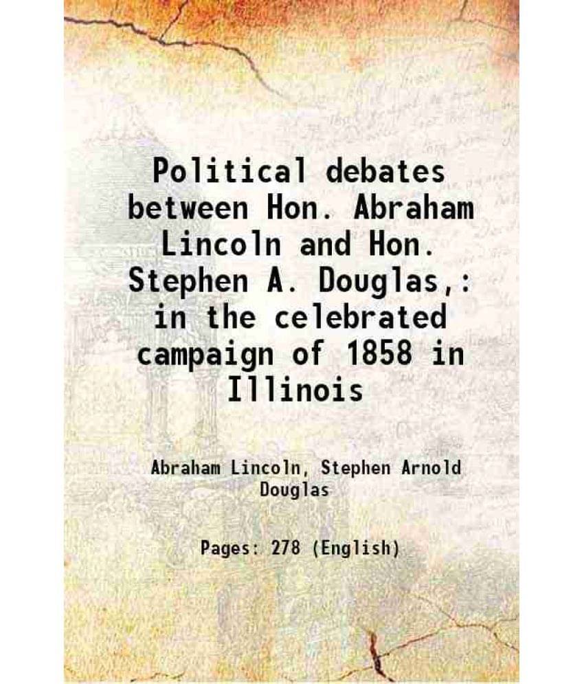 Political Debates Between Hon. Abraham Lincoln And Hon. Stephen A. Douglas, In The Celebrated Campaign Of 1858 In Illinois 18-.. Political Debates Between Hon. Abraham Lincoln And Hon. Stephen A. Douglas, In The Celebrated Campaign Of 1858 In Illinois 18-..