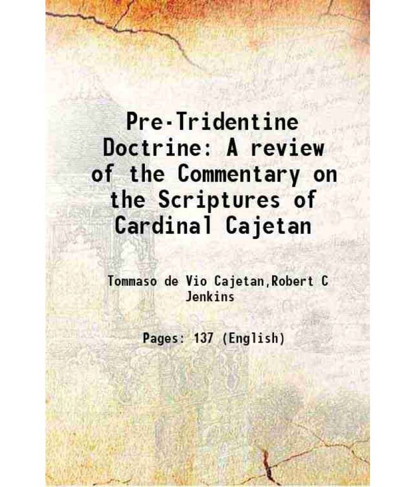 Pre-Tridentine Doctrine A Review Of The Commentary On The Scriptures Of Cardinal Cajetan 1891 Pre-Tridentine Doctrine A Review Of The Commentary On The Scriptures Of Cardinal Cajetan 1891