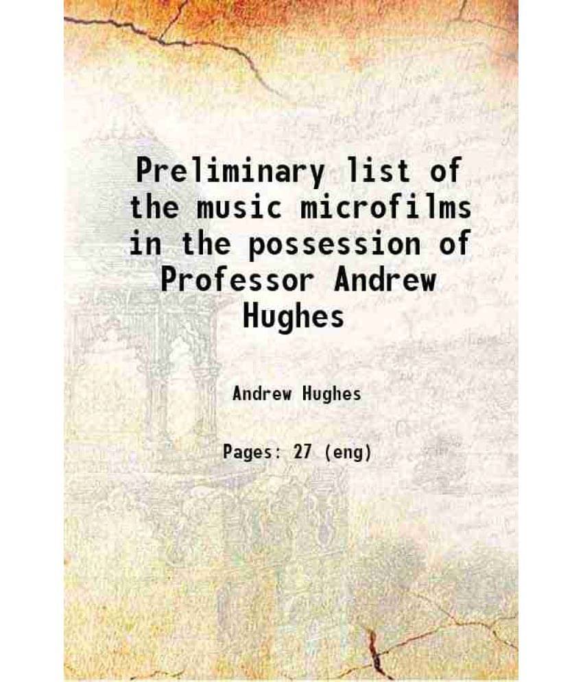 Preliminary List Of The Music Microfilms In The Possession Of Professor Andrew Hughes 1900 Preliminary List Of The Music Microfilms In The Possession Of Professor Andrew Hughes 1900