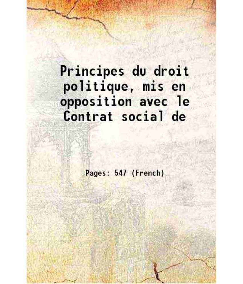 Principes Du Droit Politique, Mis En Opposition Avec Le Contrat Social De 1825 Principes Du Droit Politique, Mis En Opposition Avec Le Contrat Social De 1825