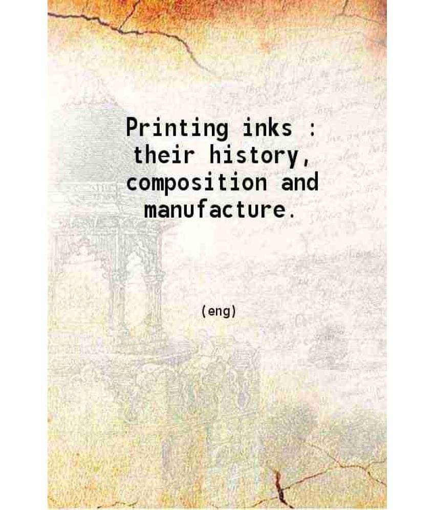     			Printing Inks : Their History Composition And Manufacture. 1920