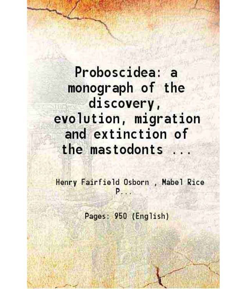 Proboscidea A Monograph Of The Discovery, Evolution, Migration And Extinction Of The Mastodonts And Elephants Of The W Vol. v.2.. Proboscidea A Monograph Of The Discovery, Evolution, Migration And Extinction Of The Mastodonts And Elephants Of The W Vol. v.2..