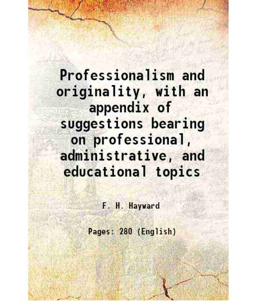Professionalism And Originality, With An Appendix Of Suggestions Bearing On Professional, Administrative, And Educational Top-.. Professionalism And Originality, With An Appendix Of Suggestions Bearing On Professional, Administrative, And Educational Top-..