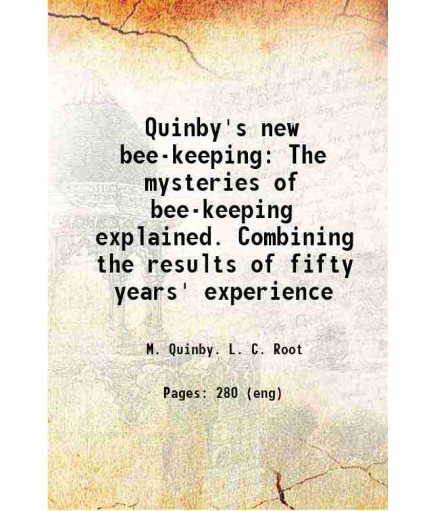 Quinby'S New Bee-Keeping The Mysteries Of Bee-Keeping Explained. Combining The Results Of Fifty Years' Experience 1919 Quinby'S New Bee-Keeping The Mysteries Of Bee-Keeping Explained. Combining The Results Of Fifty Years' Experience 1919