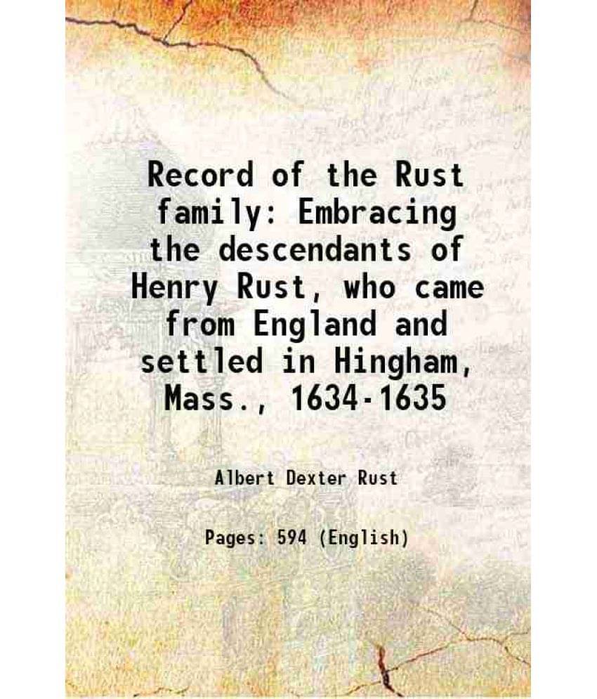 Record Of The Rust Family Embracing The Descendants Of Henry Rust, Who Came From England And Settled In Hingham, Mass., 1634--.. Record Of The Rust Family Embracing The Descendants Of Henry Rust, Who Came From England And Settled In Hingham, Mass., 1634--..
