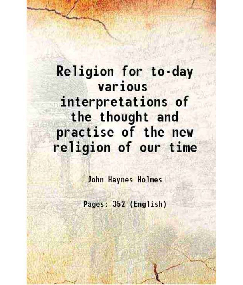 Religion For To-Day Various Interpretations Of The Thought And Practise Of The New Religion Of Our Time 1917 Religion For To-Day Various Interpretations Of The Thought And Practise Of The New Religion Of Our Time 1917