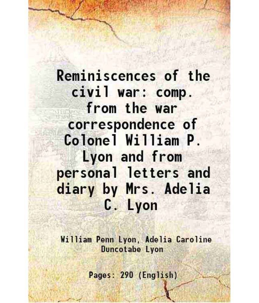 Reminiscences Of The Civil War Comp. From The War Correspondence Of Colonel William P. Lyon And From Personal Letters And Dia-.. Reminiscences Of The Civil War Comp. From The War Correspondence Of Colonel William P. Lyon And From Personal Letters And Dia-..