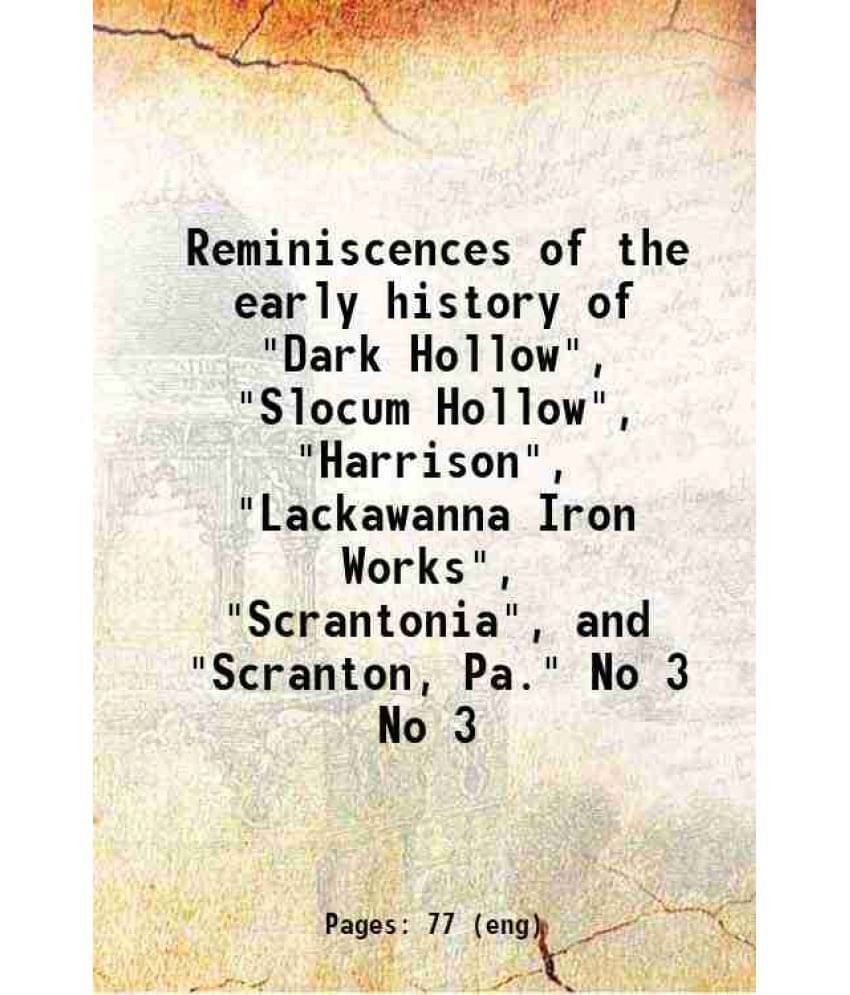 Reminiscences Of The Early History Of Dark Hollow, Slocum Hollow, Harrison, Lackawanna Iron Works, Scranton Volume No 3.. Reminiscences Of The Early History Of Dark Hollow, Slocum Hollow, Harrison, Lackawanna Iron Works, Scranton Volume No 3..