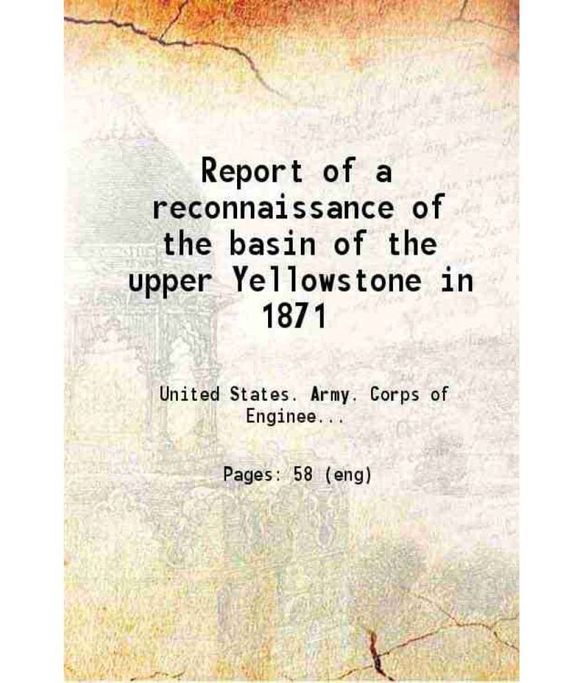 Report Of A Reconnaissance Of The Basin Of The Upper Yellowstone In 1871 1872 Report Of A Reconnaissance Of The Basin Of The Upper Yellowstone In 1871 1872