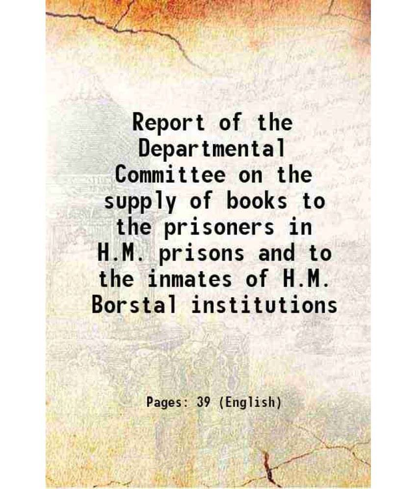 Report Of The Departmental Committee On The Supply Of Books To The Prisoners In H.M. Prisons And To The Inmates Of H.M. Borst-.. Report Of The Departmental Committee On The Supply Of Books To The Prisoners In H.M. Prisons And To The Inmates Of H.M. Borst-..