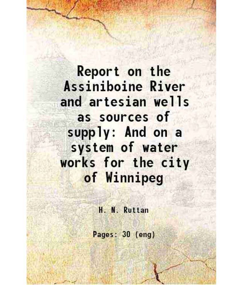 Report On The Assiniboine River And Artesian Wells As Sources Of Supply And On A System Of Water Works For The City Of Winnip-.. Report On The Assiniboine River And Artesian Wells As Sources Of Supply And On A System Of Water Works For The City Of Winnip-..