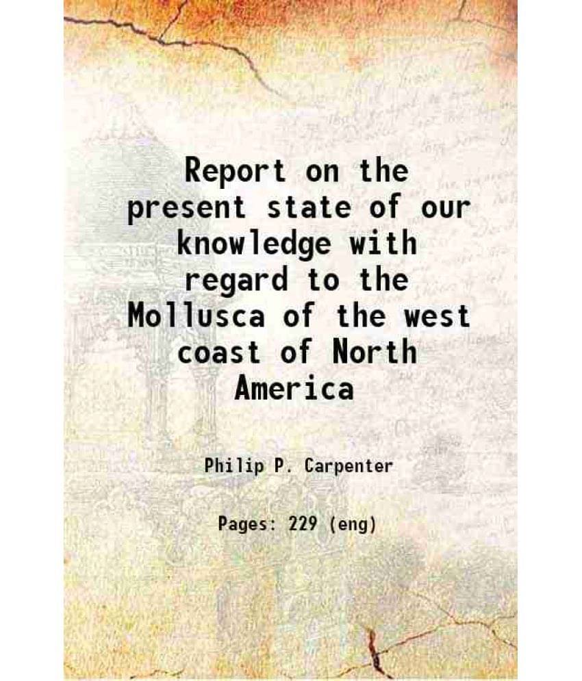 Report On The Present State Of Our Knowledge With Regard To The Mollusca Of The West Coast Of North America 1857 Report On The Present State Of Our Knowledge With Regard To The Mollusca Of The West Coast Of North America 1857
