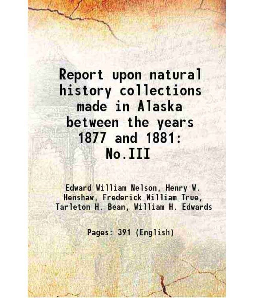     			Report Upon Natural History Collections Made In Alaska Between The Years 1877 And 1881 No.Iii 1887