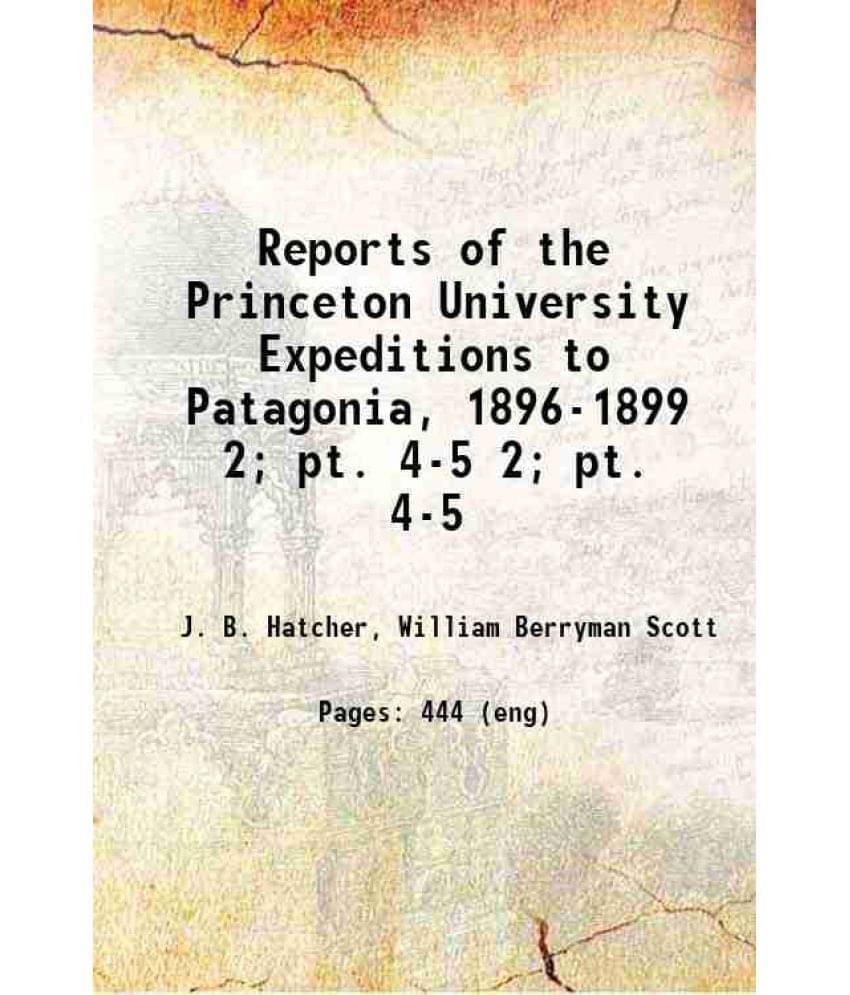 Reports Of The Princeton University Expeditions To Patagonia, 1896-1899 Volume 2 Pt. 4-5 1901 Reports Of The Princeton University Expeditions To Patagonia, 1896-1899 Volume 2 Pt. 4-5 1901