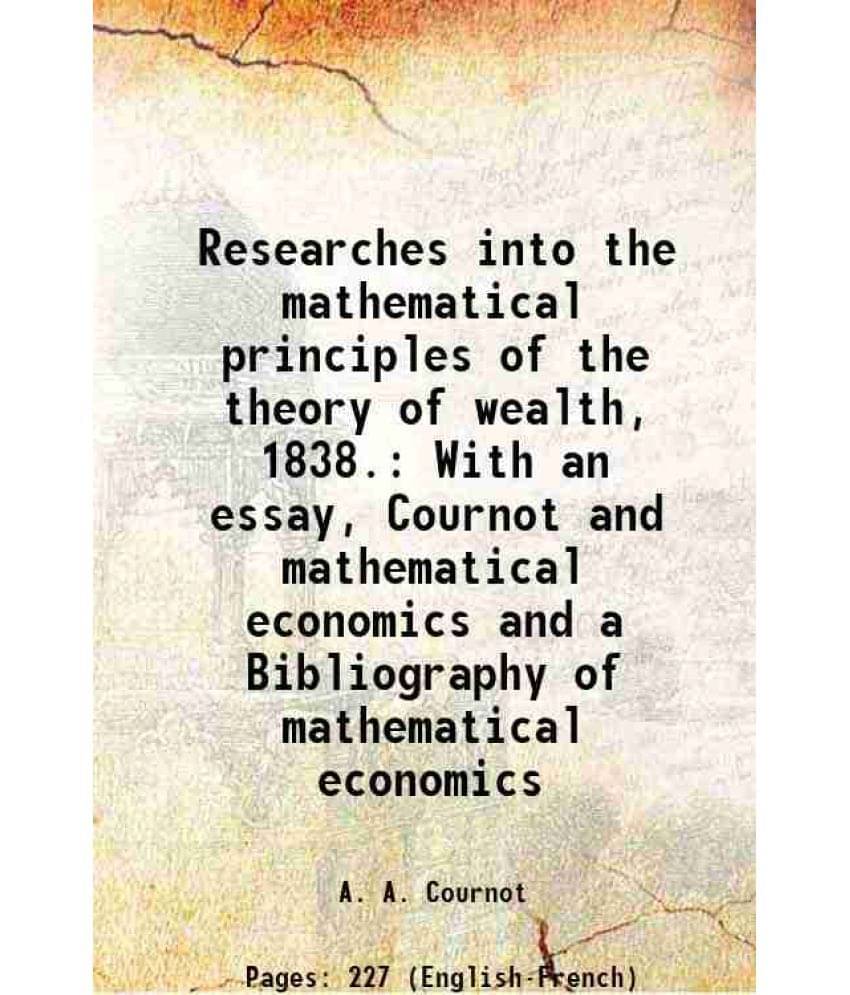 Researches Into The Mathematical Principles Of The Theory Of Wealth, 1838. With An Essay, Cournot And Mathematical Economics -.. Researches Into The Mathematical Principles Of The Theory Of Wealth, 1838. With An Essay, Cournot And Mathematical Economics -..