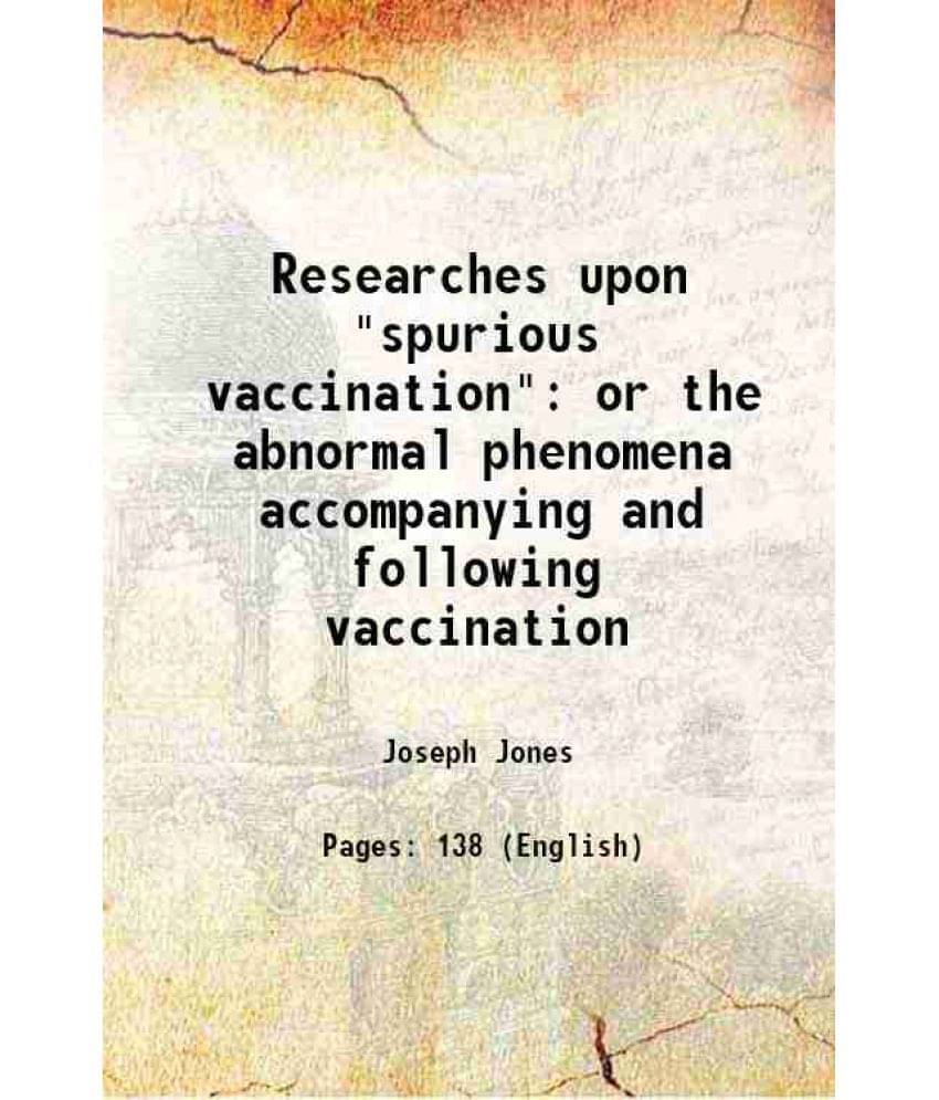 Researches Upon Spurious Vaccination Or The Abnormal Phenomena Accompanying And Following Vaccination 1867 Researches Upon Spurious Vaccination Or The Abnormal Phenomena Accompanying And Following Vaccination 1867