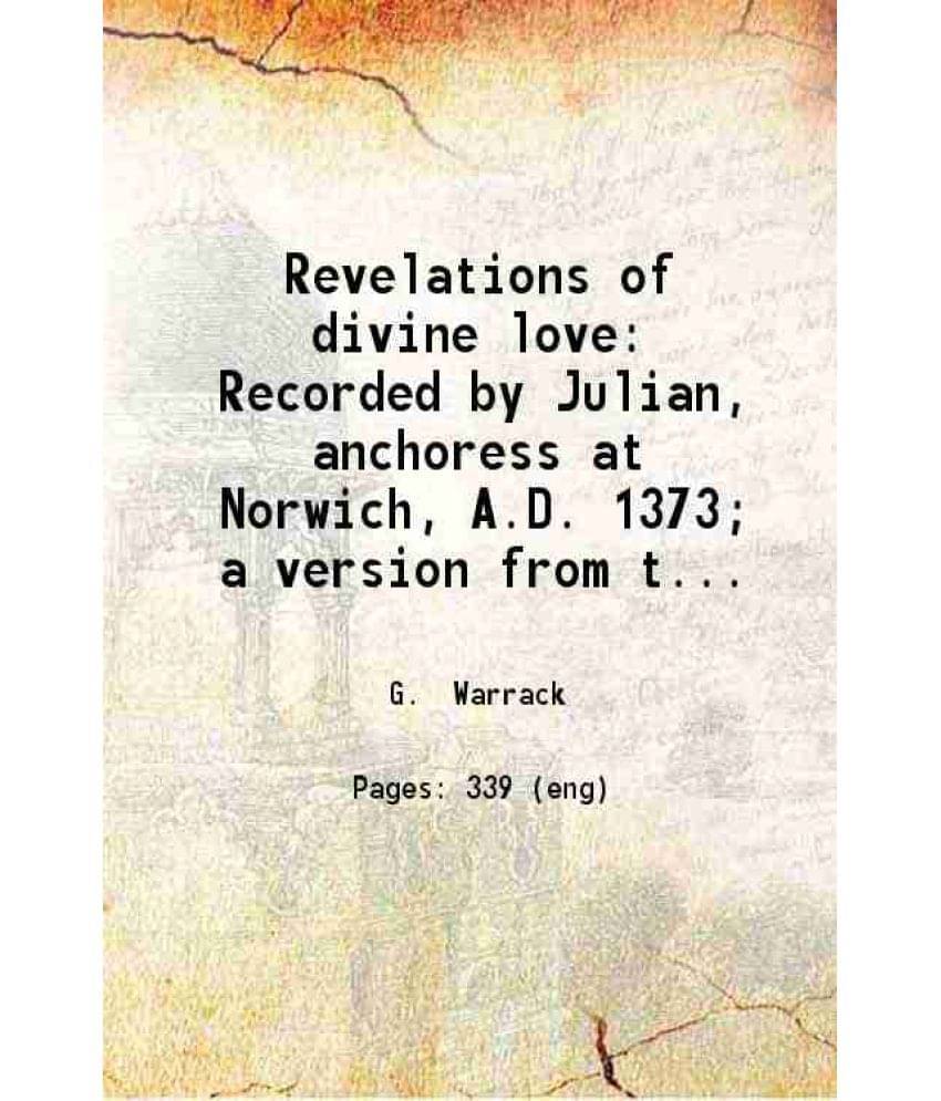 Revelations Of Divine Love Recorded By Julian, Anchoress At Norwich, A.D. 1373 A Version From The Ms. In The British Museum.-.. Revelations Of Divine Love Recorded By Julian, Anchoress At Norwich, A.D. 1373 A Version From The Ms. In The British Museum.-..