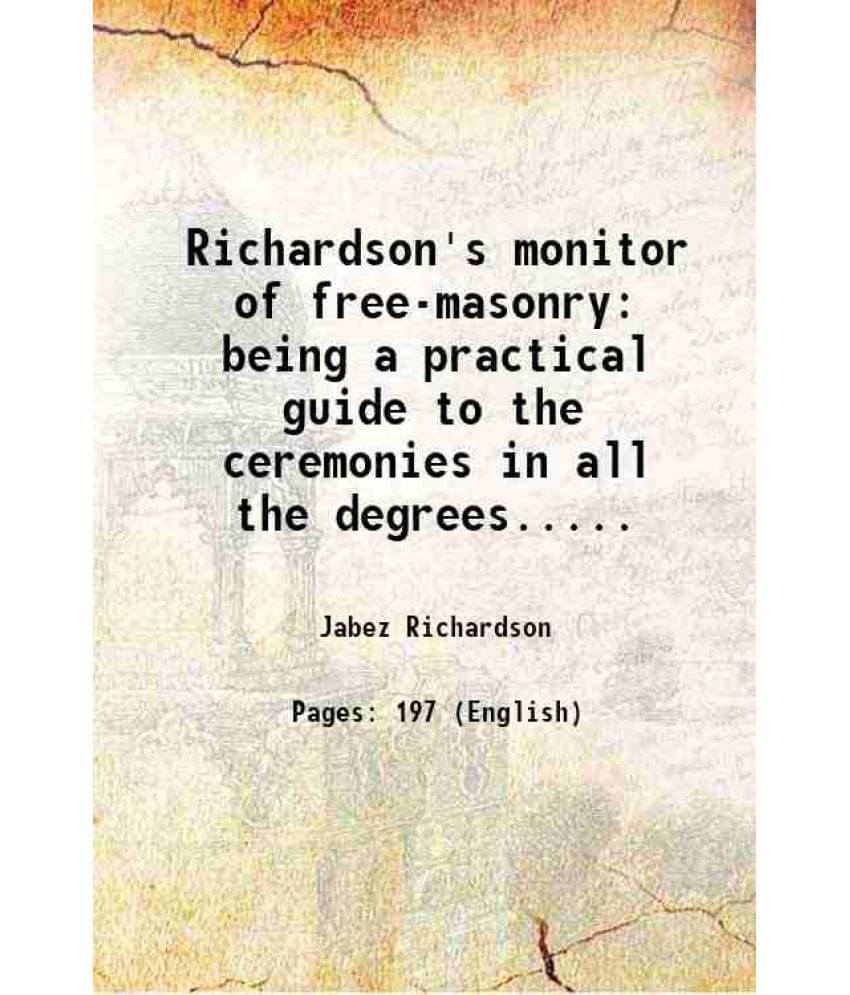 Richardson'S Monitor Of Free-Masonry Being A Practical Guide To The Ceremonies In All The Degrees..... Richardson'S Monitor Of Free-Masonry Being A Practical Guide To The Ceremonies In All The Degrees.....