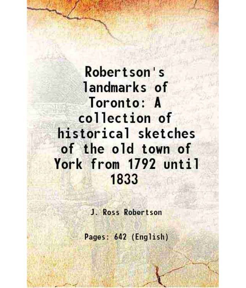 Robertson'S Landmarks Of Toronto A Collection Of Historical Sketches Of The Old Town Of York From 1792 Until 1833 1898 Robertson'S Landmarks Of Toronto A Collection Of Historical Sketches Of The Old Town Of York From 1792 Until 1833 1898