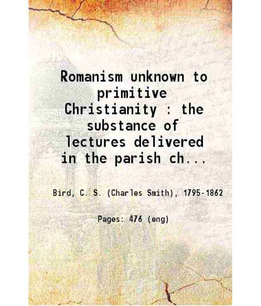 Romanism Unknown To Primitive Christianity The Substance Of Lectures Delivered In The Parish Church Of Gainsborough 1851 Romanism Unknown To Primitive Christianity The Substance Of Lectures Delivered In The Parish Church Of Gainsborough 1851