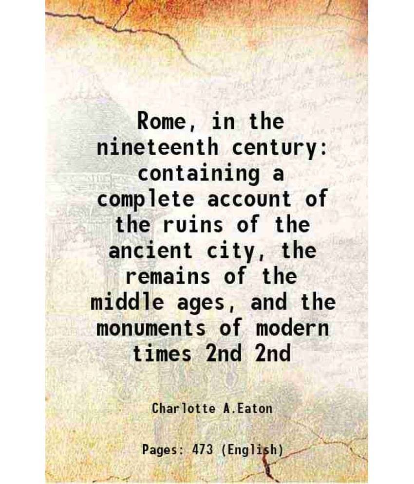 Rome, In The Nineteenth Century Containing A Complete Account Of The Ruins Of The Ancient City, The Remains Of The Mid Vol. 2nd.. Rome, In The Nineteenth Century Containing A Complete Account Of The Ruins Of The Ancient City, The Remains Of The Mid Vol. 2nd..
