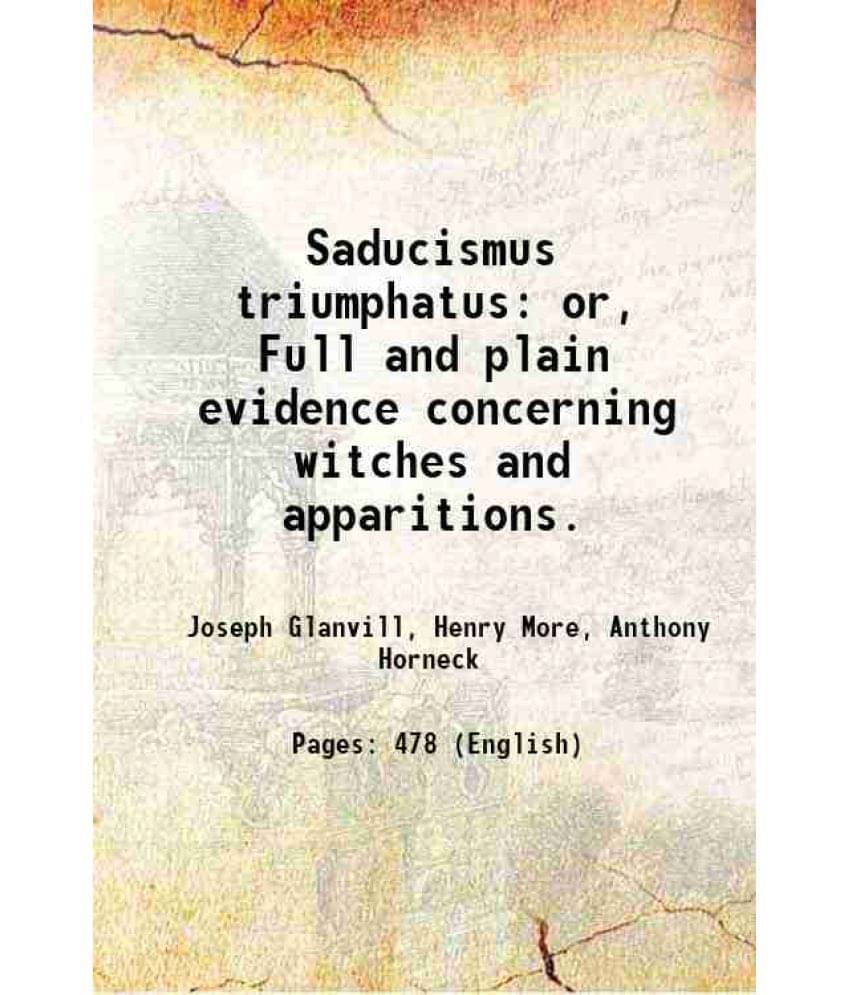Saducismus Triumphatus Or, Full And Plain Evidence Concerning Witches And Apparitions. 1700 Saducismus Triumphatus Or, Full And Plain Evidence Concerning Witches And Apparitions. 1700