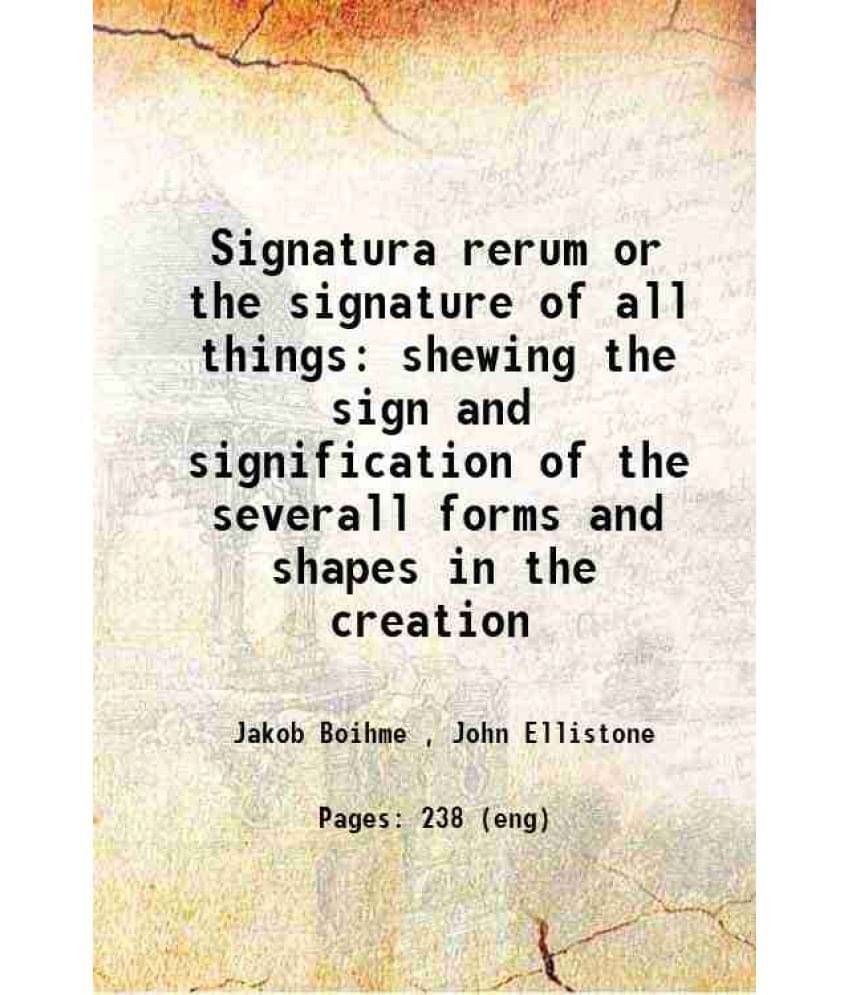 Signatura Rerum Or The Signature Of All Things Shewing The Sign And Signification Of The Severall Forms And Shapes In The Cre-.. Signatura Rerum Or The Signature Of All Things Shewing The Sign And Signification Of The Severall Forms And Shapes In The Cre-..