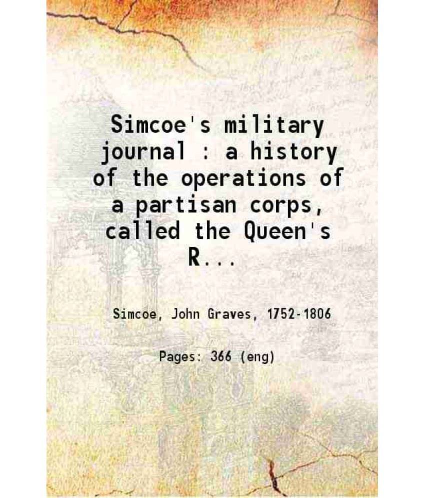 Simcoe'S Military Journal : A History Of The Operations Of A Partisan Corps, Called The Queen'S Rangers Commanded By Lieut Co-.. Simcoe'S Military Journal : A History Of The Operations Of A Partisan Corps, Called The Queen'S Rangers Commanded By Lieut Co-..