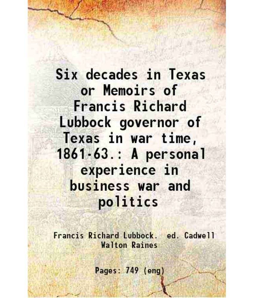 Six Decades In Texas Or Memoirs Of Francis Richard Lubbock Governor Of Texas In War Time, 1861-63. A Personal Experience In B-.. Six Decades In Texas Or Memoirs Of Francis Richard Lubbock Governor Of Texas In War Time, 1861-63. A Personal Experience In B-..