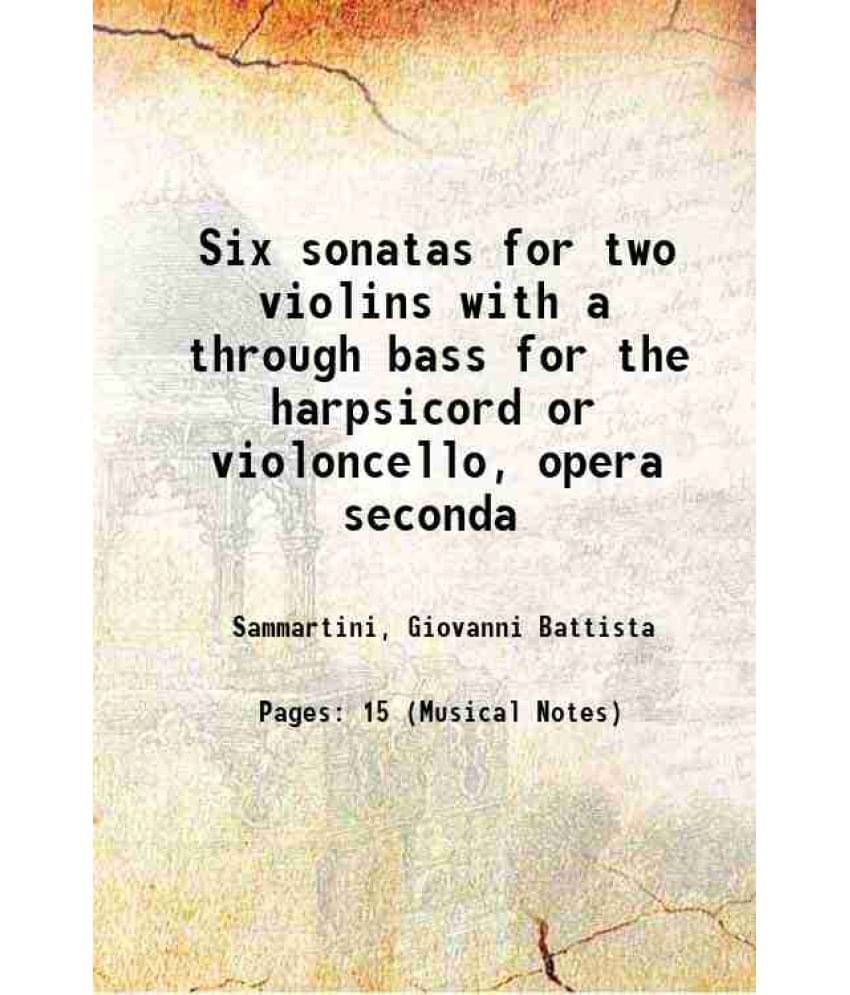 Six Sonatas For Two Violins With A Through Bass For The Harpsicord Or Violoncello, Opera Seconda 1745 Six Sonatas For Two Violins With A Through Bass For The Harpsicord Or Violoncello, Opera Seconda 1745