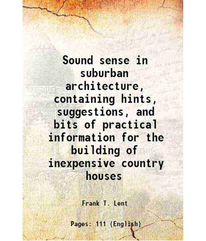 Sound Sense In Suburban Architecture, Containing Hints, Suggestions, And Bits Of Practical Information For The Building Of In-.. Sound Sense In Suburban Architecture, Containing Hints, Suggestions, And Bits Of Practical Information For The Building Of In-..