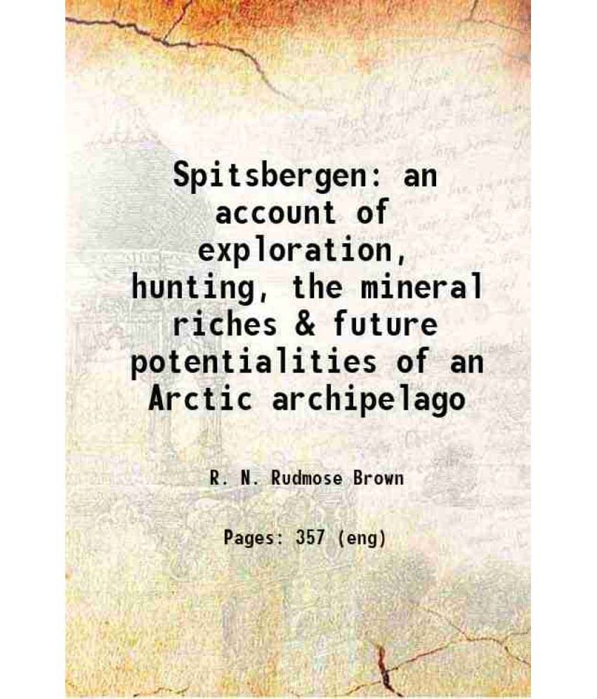 Spitsbergen An Account Of Exploration, Hunting, The Mineral Riches & Future Potentialities Of An Arctic Archipelago 1920 Spitsbergen An Account Of Exploration, Hunting, The Mineral Riches & Future Potentialities Of An Arctic Archipelago 1920