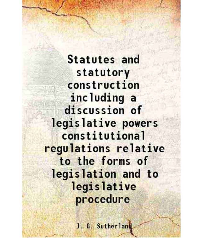 Statutes And Statutory Construction Including A Discussion Of Legislative Powers Constitutional Regulations Relative To The F-.. Statutes And Statutory Construction Including A Discussion Of Legislative Powers Constitutional Regulations Relative To The F-..