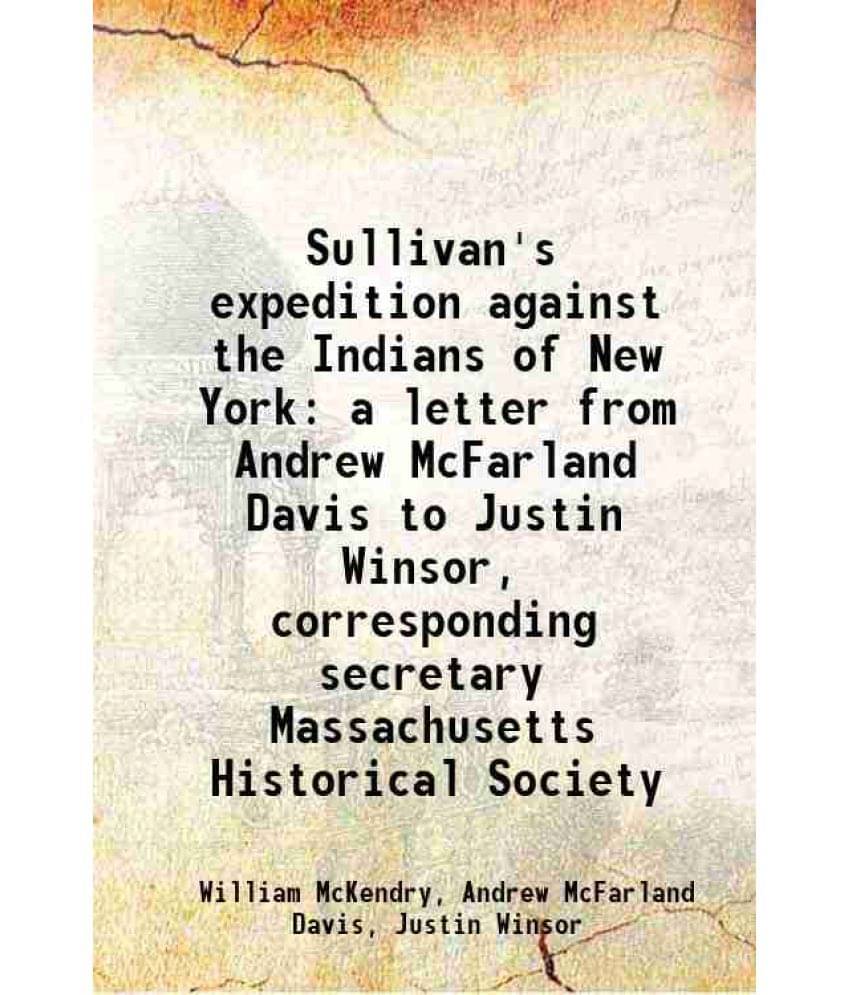     			Sullivan'S Expedition Against The Indians Of New York A Letter From Andrew Mcfarland Davis To Justin Winsor, Corresponding Se-..