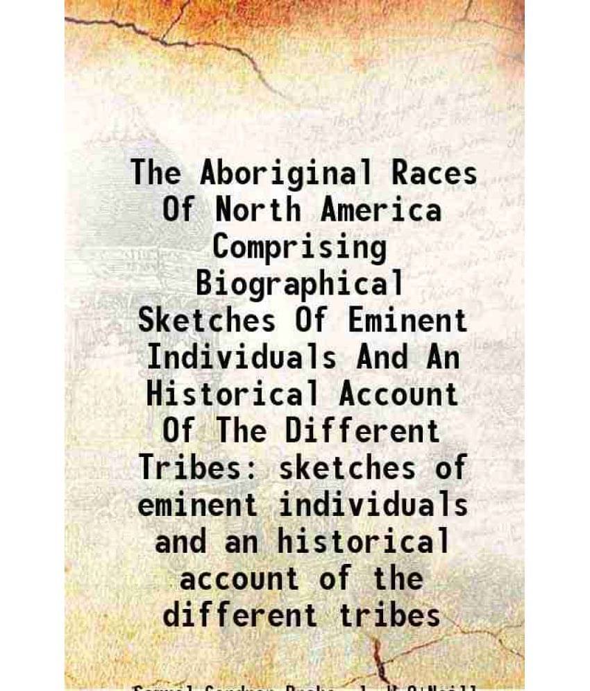 The Aboriginal Races Of North America Comprising Biographical Sketches Of Eminent Individuals And An Historical Account Of Th-.. The Aboriginal Races Of North America Comprising Biographical Sketches Of Eminent Individuals And An Historical Account Of Th-..