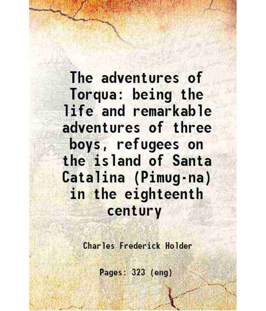 The Adventures Of Torqua Being The Life And Remarkable Adventures Of Three Boys, Refugees On The Island Of Santa Catalina (Pi-.. The Adventures Of Torqua Being The Life And Remarkable Adventures Of Three Boys, Refugees On The Island Of Santa Catalina (Pi-..