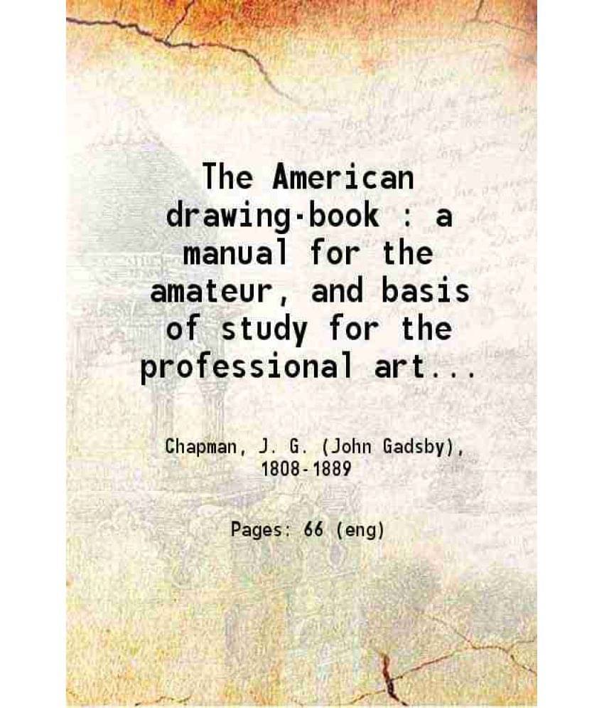 The American Drawing-Book A Manual For The Amateur And Basis Of Study For The Professional Artist Especially Adapted To Vol. 2.. The American Drawing-Book A Manual For The Amateur And Basis Of Study For The Professional Artist Especially Adapted To Vol. 2..