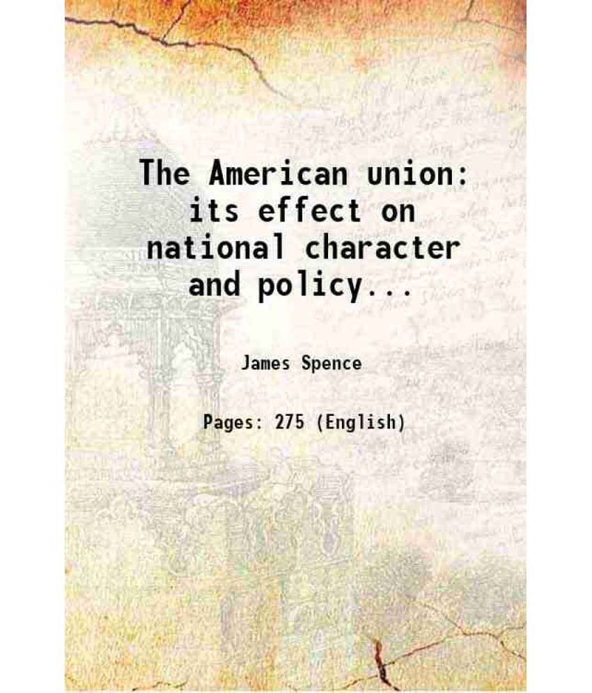 The American Union Its Effect On National Character And Policy... 1863 The American Union Its Effect On National Character And Policy... 1863
