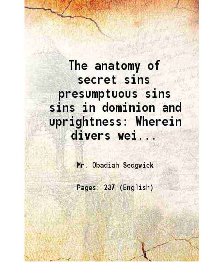 The Anatomy Of Secret Sins Presumptuous Sins Sins In Dominion And Uprightness Wherein Divers Weightly Cases Are Resolved In R-.. The Anatomy Of Secret Sins Presumptuous Sins Sins In Dominion And Uprightness Wherein Divers Weightly Cases Are Resolved In R-..