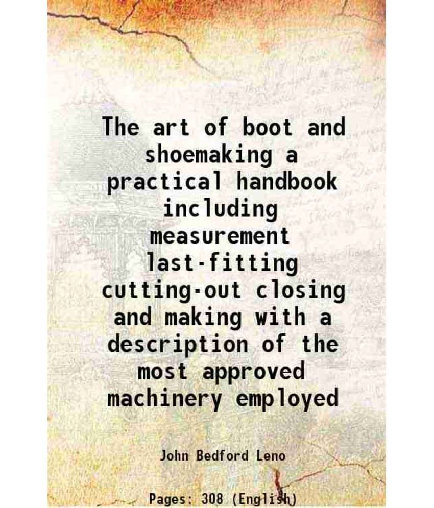 The Art Of Boot And Shoemaking A Practical Handbook Including Measurement Last-Fitting Cutting-Out Closing And Making With A -.. The Art Of Boot And Shoemaking A Practical Handbook Including Measurement Last-Fitting Cutting-Out Closing And Making With A -..