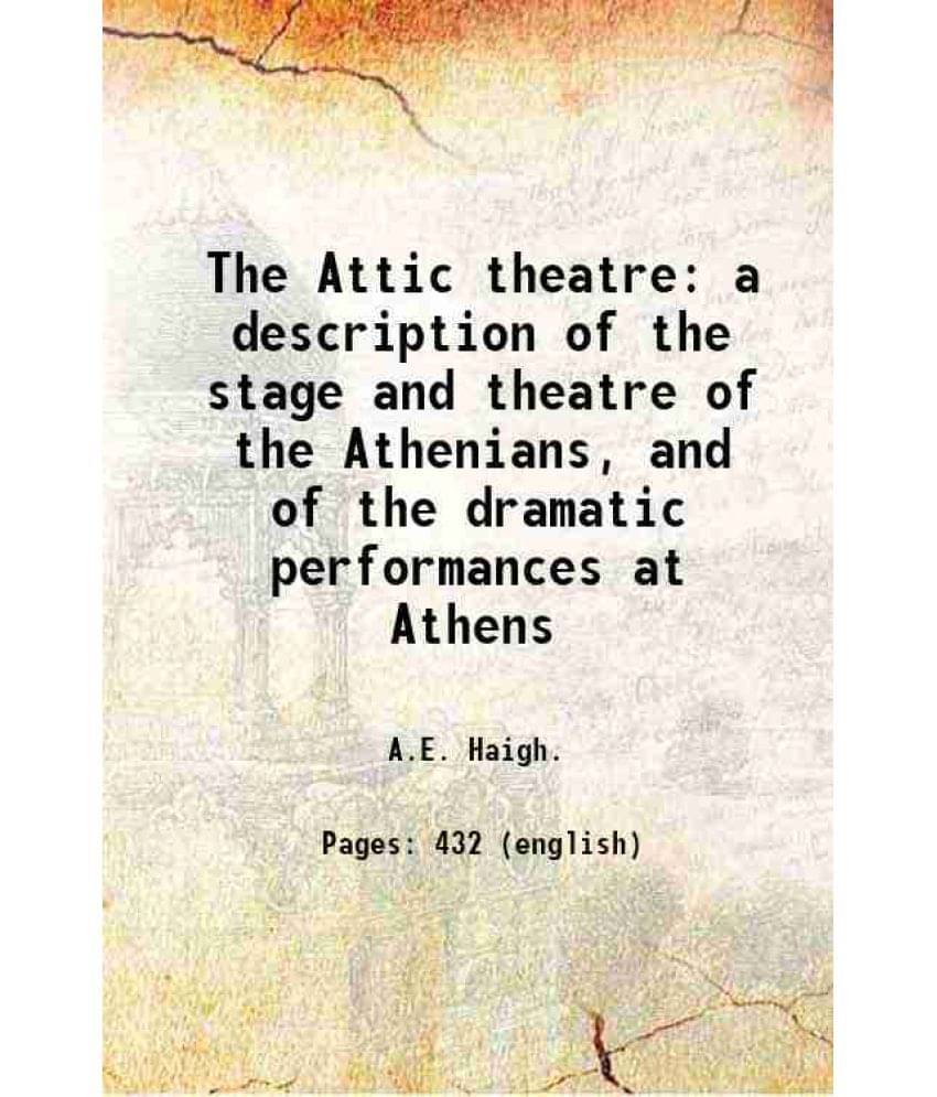 The Attic Theatre A Description Of The Stage And Theatre Of The Athenians, And Of The Dramatic Performances At Athens 1907 The Attic Theatre A Description Of The Stage And Theatre Of The Athenians, And Of The Dramatic Performances At Athens 1907