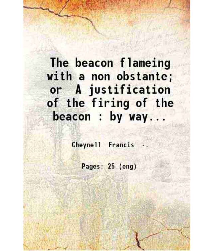 The Beacon Flameing With A Non Obstante Or A Justification Of The Firing Of The Beacon By Way Of Animadversion Upon The Book -.. The Beacon Flameing With A Non Obstante Or A Justification Of The Firing Of The Beacon By Way Of Animadversion Upon The Book -..
