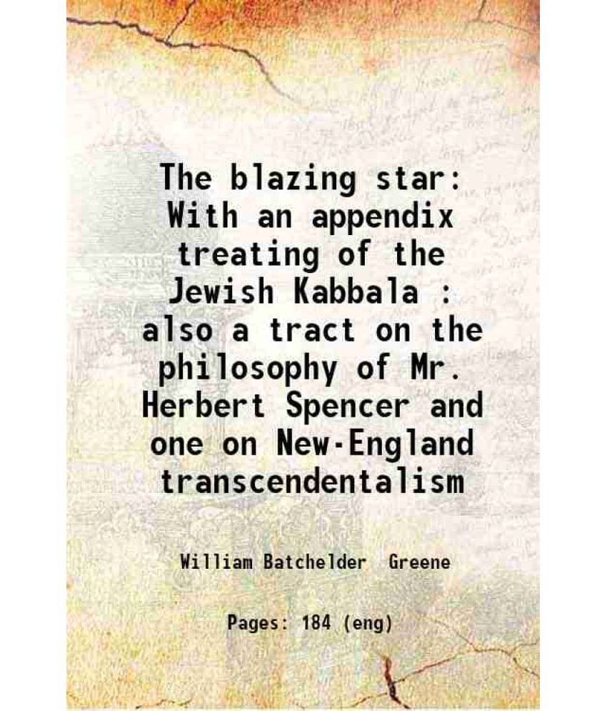    			The Blazing Star With An Appendix Treating Of The Jewish Kabbala : Also A Tract On The Philosophy Of Mr. Herbert Spencer And -..