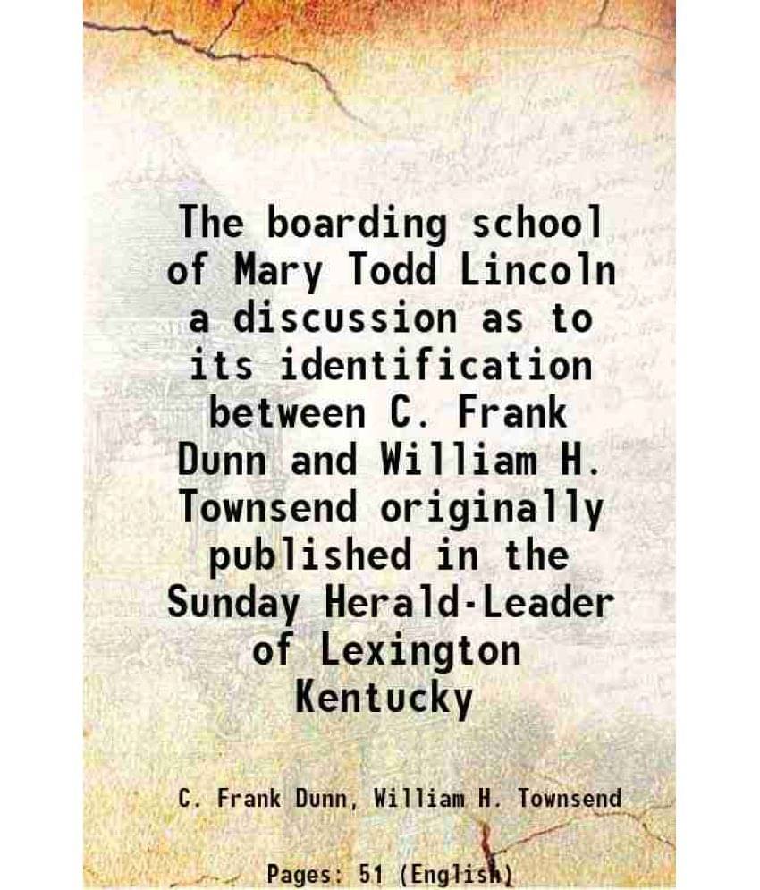 The Boarding School Of Mary Todd Lincoln A Discussion As To Its Identification Between C. Frank Dunn And William H. Townsend -.. The Boarding School Of Mary Todd Lincoln A Discussion As To Its Identification Between C. Frank Dunn And William H. Townsend -..