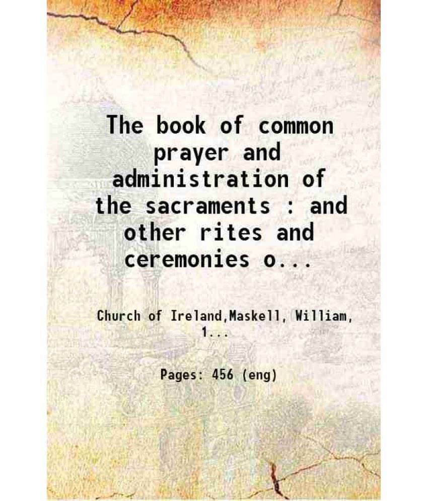 The Book Of Common Prayer And Administration Of The Sacraments : And Other Rites And Ceremonies Of The Church, According To T-.. The Book Of Common Prayer And Administration Of The Sacraments : And Other Rites And Ceremonies Of The Church, According To T-..